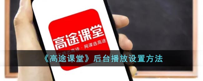 《高途课堂》后台播放设置方法